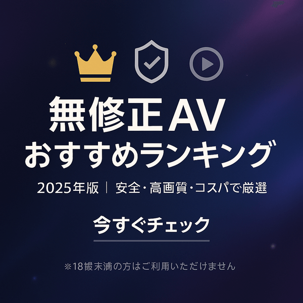 【2025年版】無修正AVおすすめランキング|安全性・画質・コスパで厳選