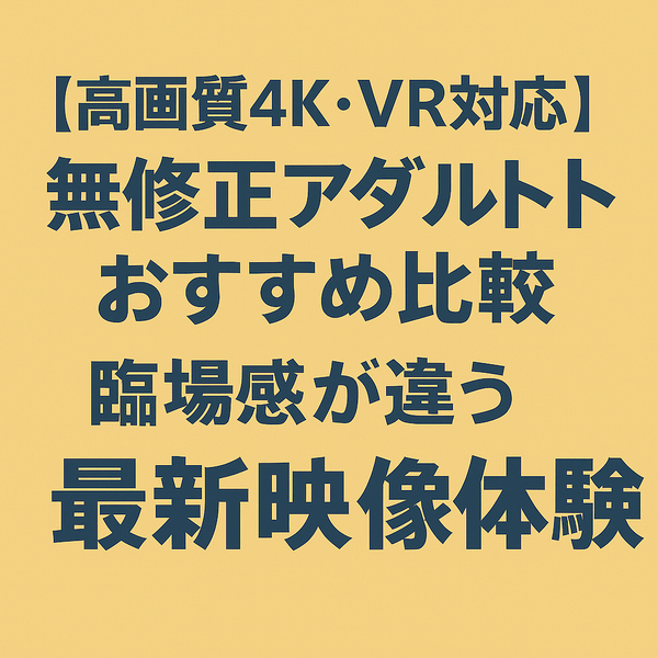 【高画質4K・VR対応】無修正アダルトサイトおすすめ比較｜臨場感が違う最新映像体験