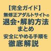 【完全ガイド】無修正アダルトサイトの退会・解約方法まとめ｜安全にやめる手順を徹底解説