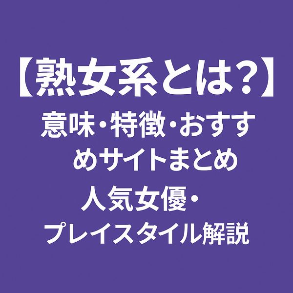 【熟女系とは？】意味・特徴・おすすめサイトまとめ｜人気女優・プレイスタイル解説