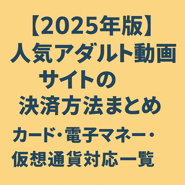 【2026年版】人気アダルト動画サイトの決済方法まとめ｜カード・電子マネー・仮想通貨対応一覧