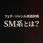 フェチ・ジャンル用語辞典：SM系とは？｜意味・特徴・おすすめサイトまとめ
