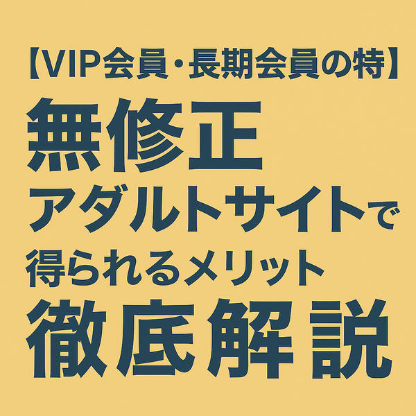 【VIP会員・長期会員の特典】無修正アダルトサイトで得られるメリット徹底解説