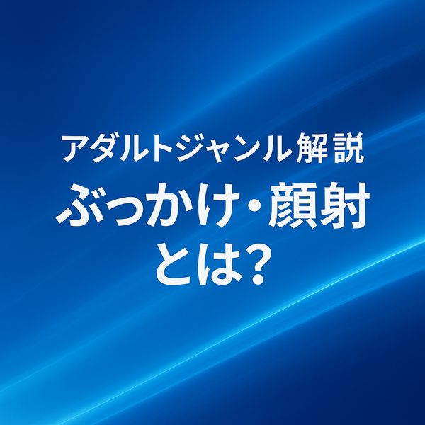 【視覚フェチの王道】ぶっかけ・顔射とは？人気の理由と演出パターンを徹底解説