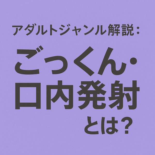 【究極のリアクションフェチ】ごっくん・口内発射とは？人気の理由と演出パターンを徹底解説