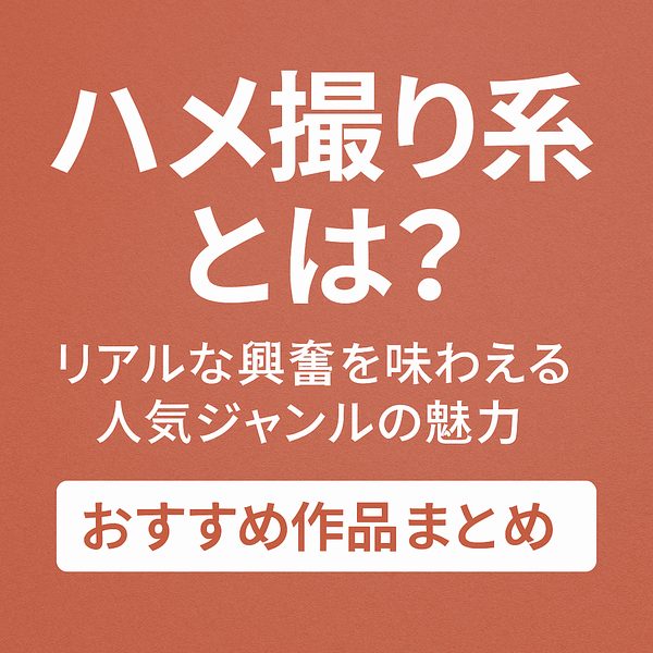 【臨場感MAX】ハメ撮り系とは？リアルな興奮を味わえる人気ジャンルの魅力とおすすめ作品まとめ