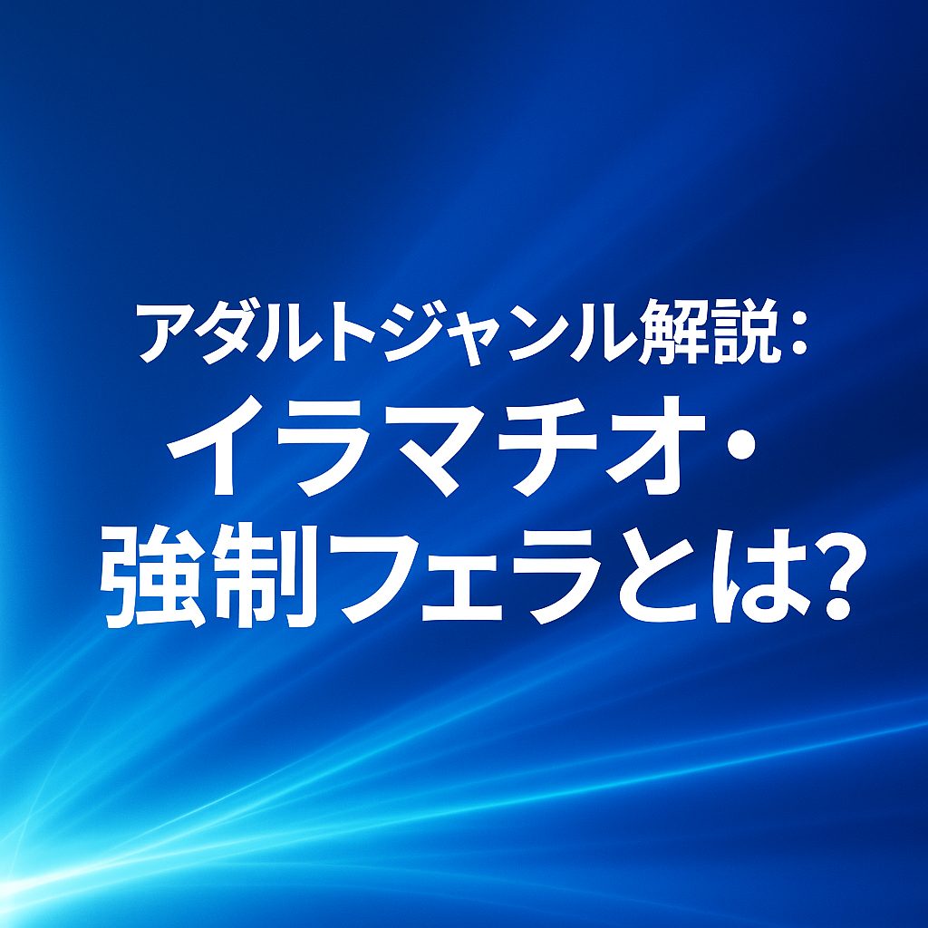 【フェラ系の攻め演出】イラマチオ・強制フェラとは？特徴・魅力・違いを徹底解説