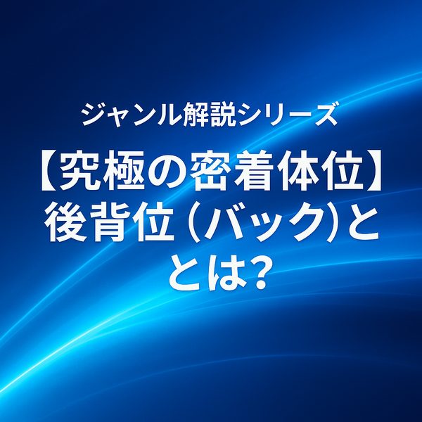 【究極の密着体位】後背位（バック）とは？快感・支配・視覚フェチを刺激する人気の理由