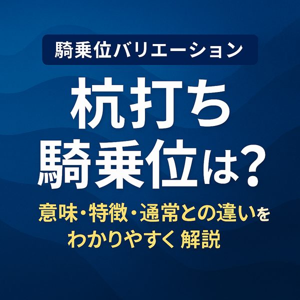 【騎乗位バリエーション】杭打ち騎乗位とは？意味・特徴・通常との違いをわかりやすく解説