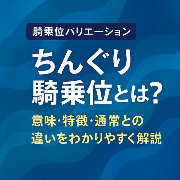 【騎乗位バリエーション】ちんぐり騎乗位とは？意味・特徴・通常との違いをわかりやすく解説